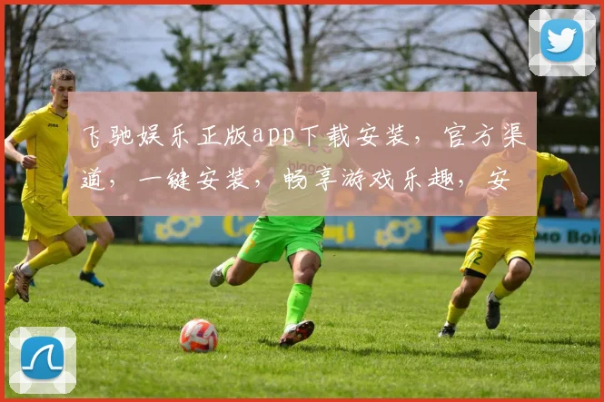飞驰娱乐正版app下载安装，官方渠道，一键安装，畅享游戏乐趣，安全可靠，三步搞定，速来体验
