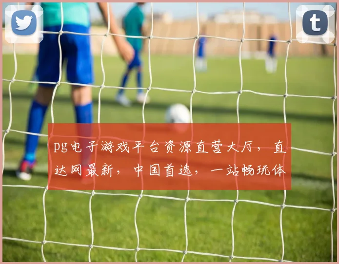 pg电子游戏平台资源直营大厅，直达网最新，中国首选，一站畅玩体验