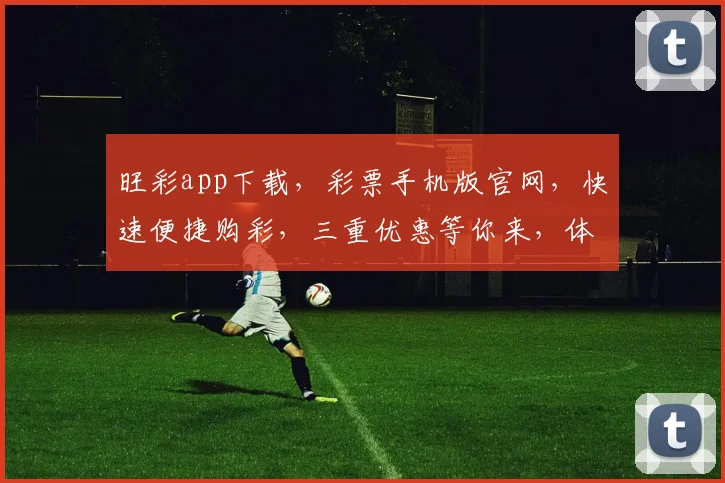 旺彩app下载，彩票手机版官网，快速便捷购彩，三重优惠等你来，体验非凡
