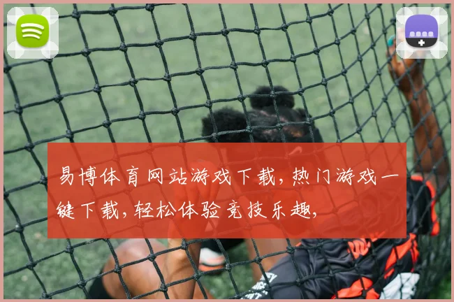 易博体育网站游戏下载,热门游戏一键下载,轻松体验竞技乐趣,