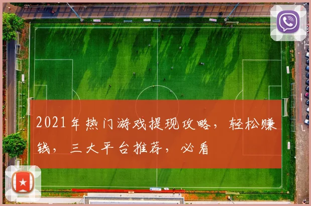 2021年热门游戏提现攻略，轻松赚钱，三大平台推荐，必看