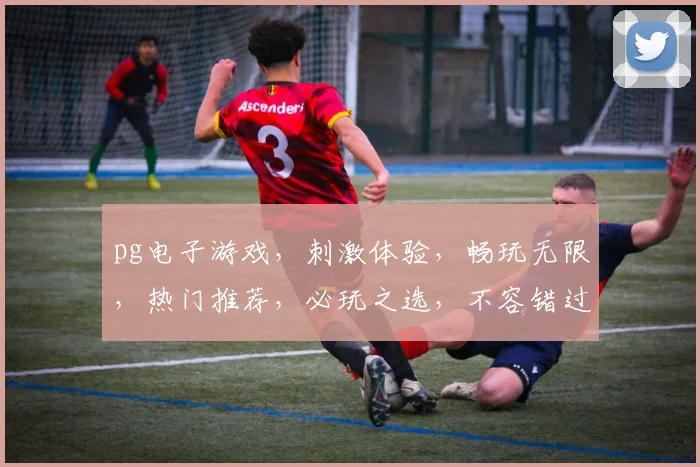 pg电子游戏，刺激体验，畅玩无限，热门推荐，必玩之选，不容错过