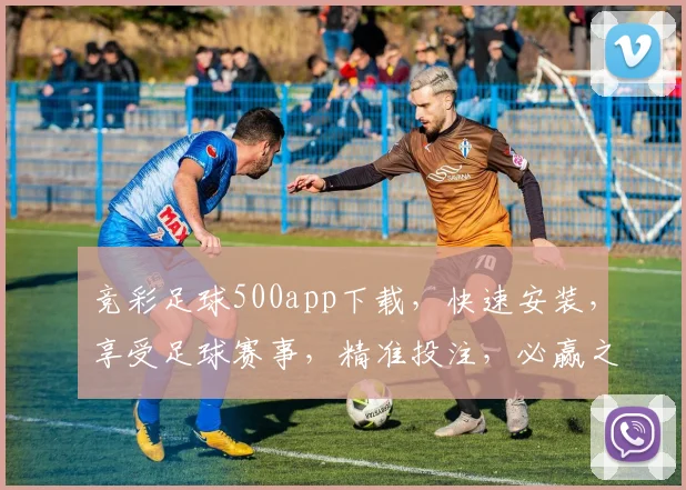 竞彩足球500app下载，快速安装，享受足球赛事，精准投注，必赢之道，轻松上手，三步搞定