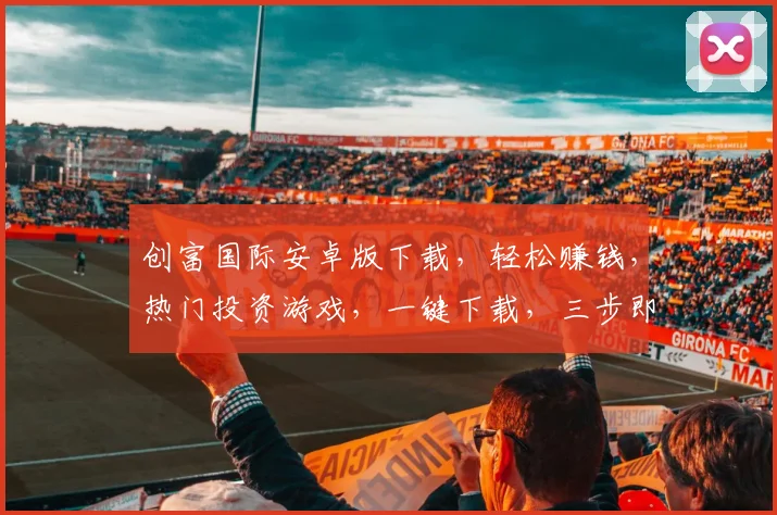 创富国际安卓版下载，轻松赚钱，热门投资游戏，一键下载，三步即可